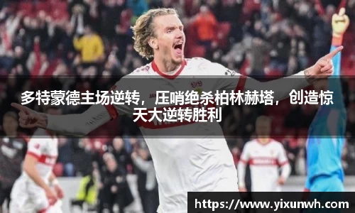 多特蒙德主场逆转，压哨绝杀柏林赫塔，创造惊天大逆转胜利